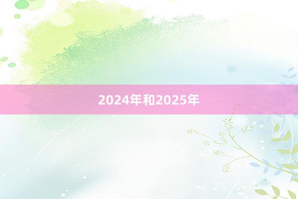 2024年和2025年
